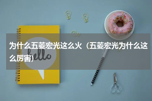 为什么五菱宏光这么火（五菱宏光为什么这么厉害）