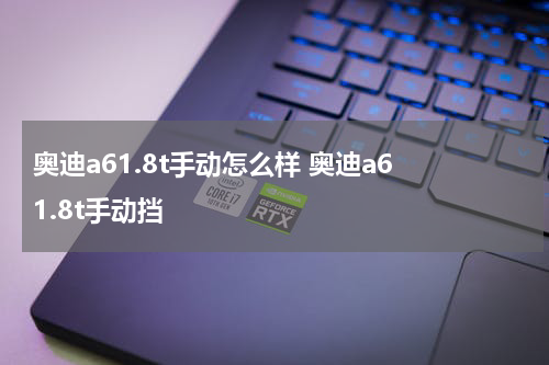 奥迪a61.8t手动怎么样 奥迪a6 1.8t手动挡