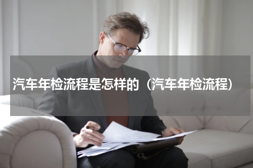 汽车年检流程是怎样的（汽车年检流程）