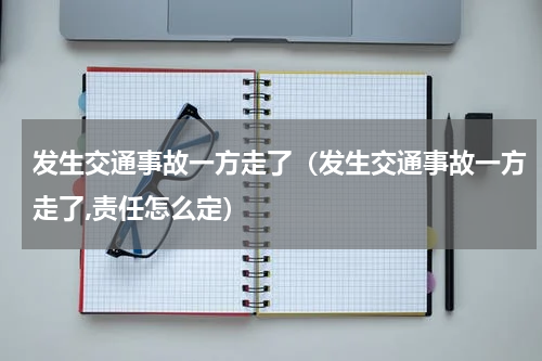 发生交通事故一方走了（发生交通事故一方走了,责任怎么定）