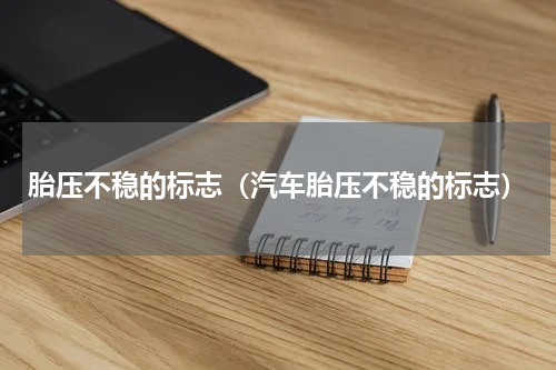 胎压不稳的标志（汽车胎压不稳的标志）