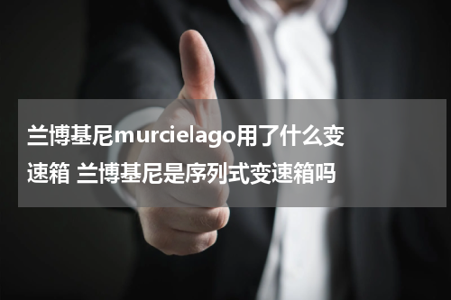 兰博基尼murcielago用了什么变速箱 兰博基尼是序列式变速箱吗