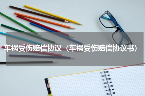 车祸受伤赔偿协议（车祸受伤赔偿协议书）