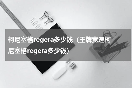 柯尼塞格regera多少钱（王牌竞速柯尼塞格regera多少钱）