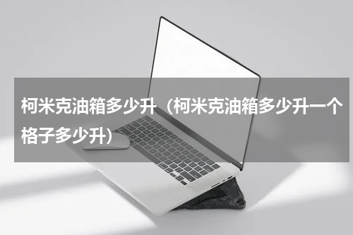 柯米克油箱多少升（柯米克油箱多少升一个格子多少升）