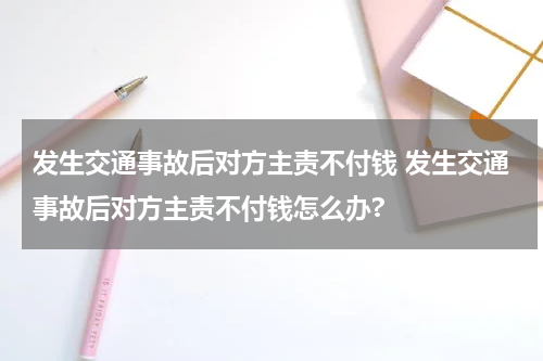 发生交通事故后对方主责不付钱 发生交通事故后对方主责不付钱怎么办?