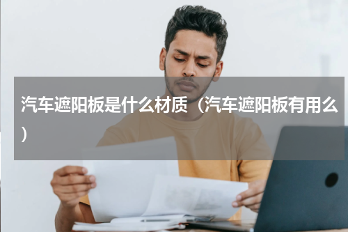 汽车遮阳板是什么材质（汽车遮阳板有用么）