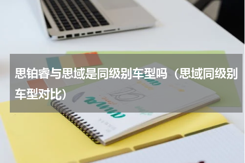 思铂睿与思域是同级别车型吗（思域同级别车型对比）