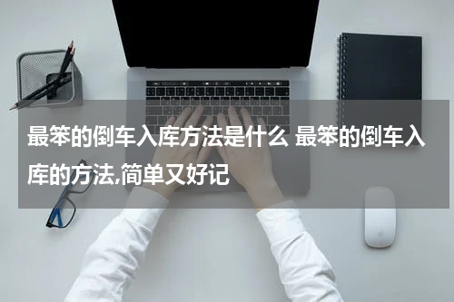 最笨的倒车入库方法是什么 最笨的倒车入库的方法,简单又好记