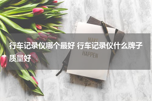 行车记录仪哪个最好 行车记录仪什么牌子质量好