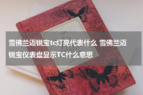 雪佛兰迈锐宝tc灯亮代表什么 雪佛兰迈锐宝仪表盘显示TC什么意思