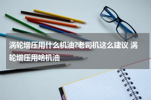 涡轮增压用什么机油?老司机这么建议 涡轮增压用啥机油