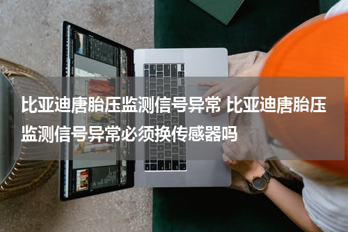 比亚迪唐胎压监测信号异常 比亚迪唐胎压监测信号异常必须换传感器吗