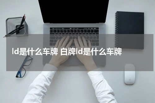 ld是什么车牌 白牌ld是什么车牌