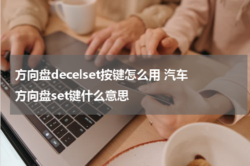 方向盘decelset按键怎么用 汽车方向盘set键什么意思