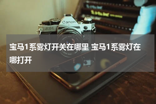 宝马1系雾灯开关在哪里 宝马1系雾灯在哪打开