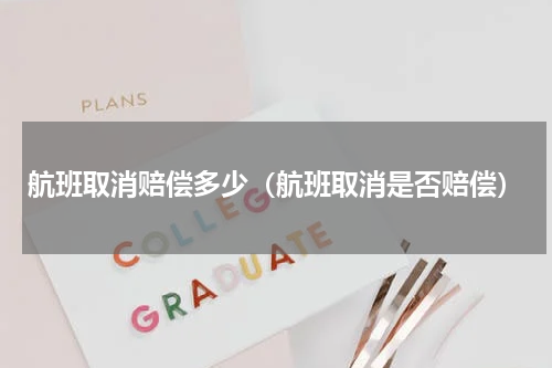 航班取消赔偿多少（航班取消是否赔偿）