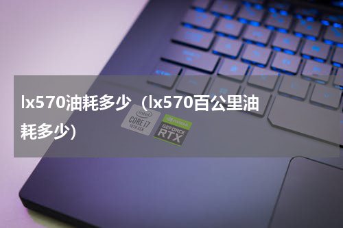 lx570油耗多少（lx570百公里油耗多少）