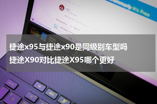 捷途x95与捷途x90是同级别车型吗 捷途X90对比捷途X95哪个更好