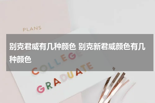 别克君威有几种颜色 别克新君威颜色有几种颜色