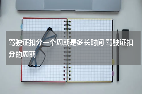 驾驶证扣分一个周期是多长时间 驾驶证扣分的周期