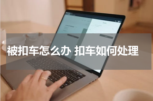 被扣车怎么办 扣车如何处理