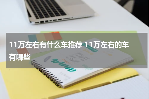 11万左右有什么车推荐 11万左右的车有哪些