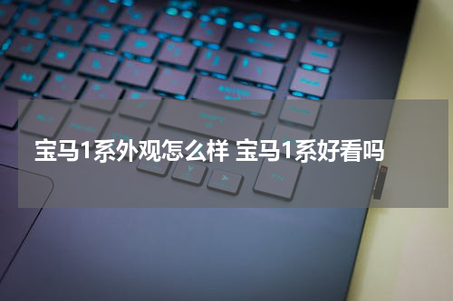 宝马1系外观怎么样 宝马1系好看吗