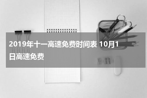 2019年十一高速免费时间表 10月1日高速免费