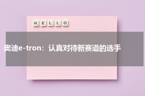 奥迪e-tron：认真对待新赛道的选手