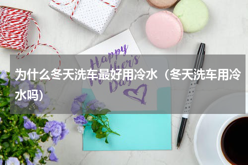 为什么冬天洗车最好用冷水（冬天洗车用冷水吗）