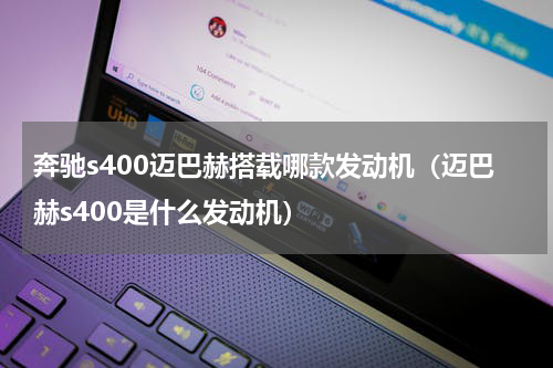 奔驰s400迈巴赫搭载哪款发动机（迈巴赫s400是什么发动机）