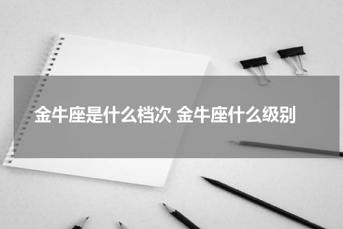 金牛座是什么档次 金牛座什么级别