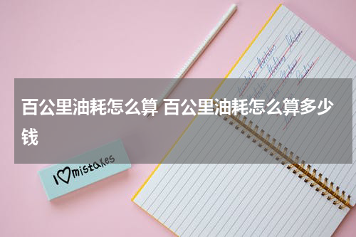 百公里油耗怎么算 百公里油耗怎么算多少钱