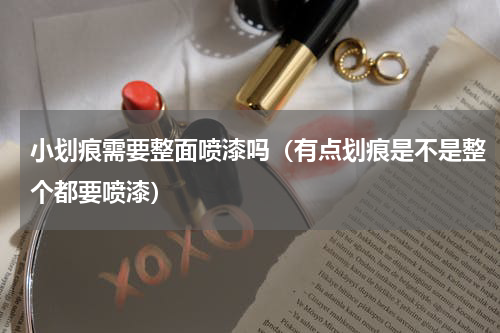 小划痕需要整面喷漆吗（有点划痕是不是整个都要喷漆）
