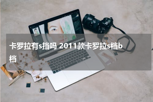 卡罗拉有s挡吗 2011款卡罗拉s档b档