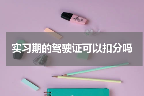 实习期的驾驶证可以扣分吗