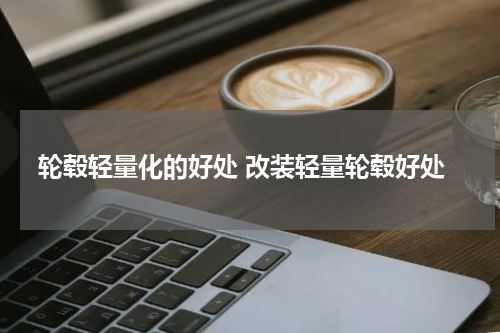 轮毂轻量化的好处 改装轻量轮毂好处
