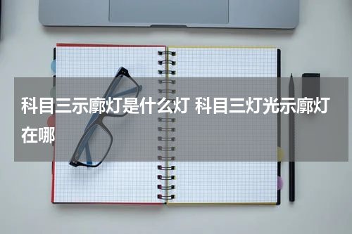 科目三示廓灯是什么灯 科目三灯光示廓灯在哪