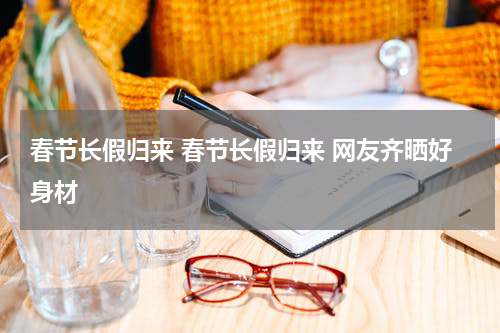 春节长假归来 春节长假归来 网友齐晒好身材