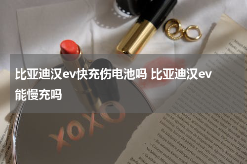比亚迪汉ev快充伤电池吗 比亚迪汉ev能慢充吗