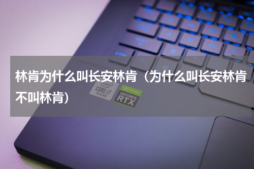 林肯为什么叫长安林肯（为什么叫长安林肯不叫林肯）