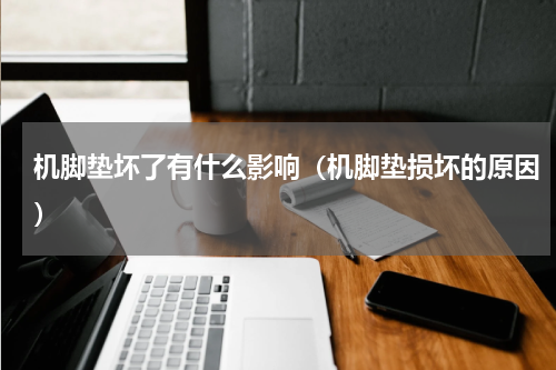 机脚垫坏了有什么影响(机脚垫损坏的原因)