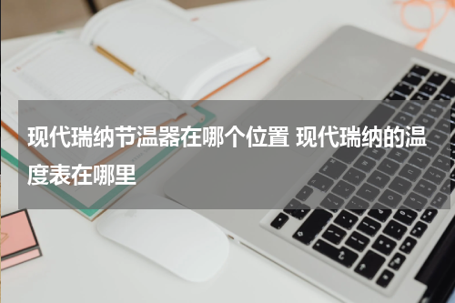 现代瑞纳节温器在哪个位置 现代瑞纳的温度表在哪里