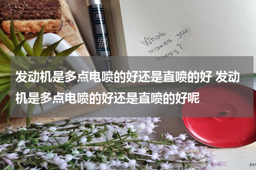 发动机是多点电喷的好还是直喷的好 发动机是多点电喷的好还是直喷的好呢