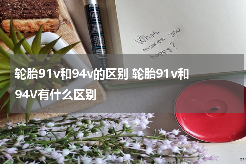 轮胎91v和94v的区别 轮胎91v和94V有什么区别