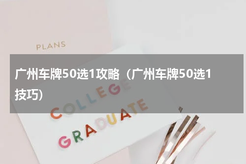 广州车牌50选1攻略（广州车牌50选1技巧）