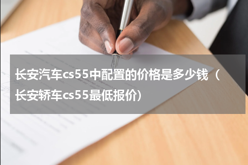 长安汽车cs55中配置的价格是多少钱（长安轿车cs55最低报价）