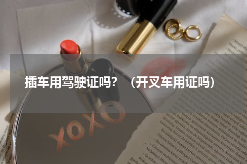 插车用驾驶证吗？（开叉车用证吗）