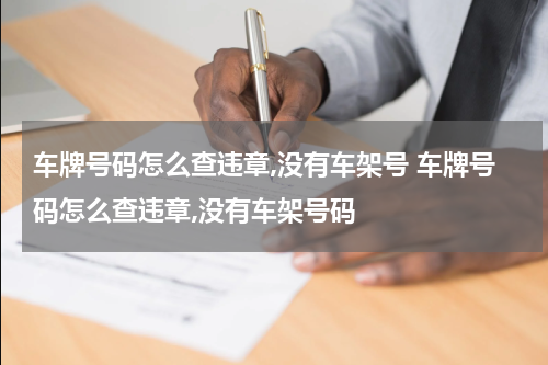 车牌号码怎么查违章,没有车架号 车牌号码怎么查违章,没有车架号码